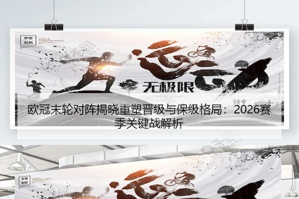 欧冠末轮对阵揭晓重塑晋级与保级格局：2026赛季关键战解析