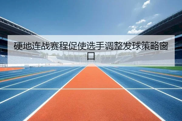 硬地连战赛程促使选手调整发球策略窗口